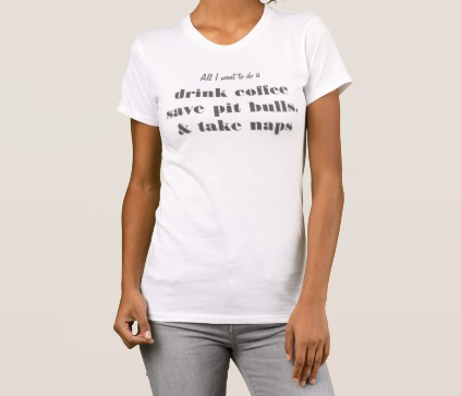 All I want to do is drink coffee, save pitbulls, take naps t-shirt